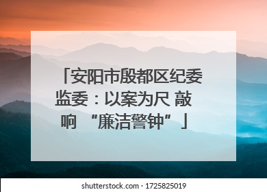 安阳市殷都区纪委监委：以案为尺 敲响 “廉洁警钟”