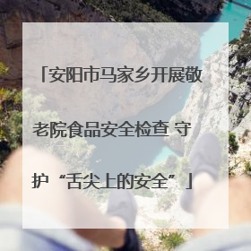安阳市马家乡开展敬老院食品安全检查 守护“舌尖上的安全”