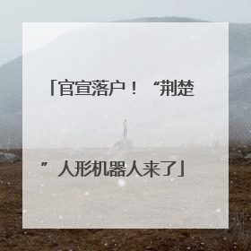 官宣落户！“荆楚”人形机器人来了
