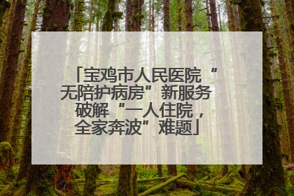 宝鸡市人民医院“无陪护病房”新服务 破解“一人住院，全家奔波”难题