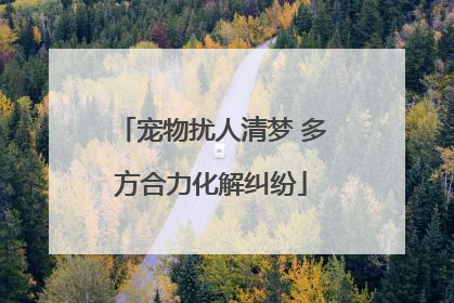 宠物扰人清梦 多方合力化解纠纷