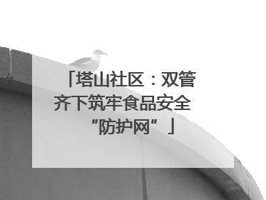 塔山社区：双管齐下筑牢食品安全“防护网”