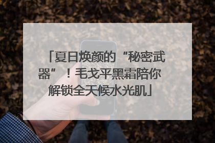 夏日焕颜的“秘密武器”！毛戈平黑霜陪你解锁全天候水光肌
