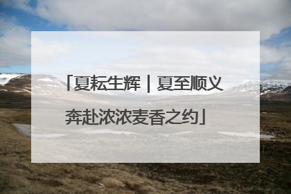 夏耘生辉｜夏至顺义奔赴浓浓麦香之约