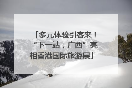 多元体验引客来！“下一站，广西”亮相香港国际旅游展