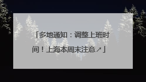 多地通知：调整上班时间！上海本周末注意↗