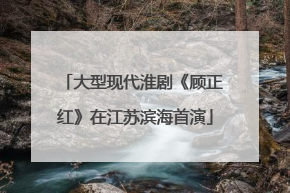 大型现代淮剧《顾正红》在江苏滨海首演