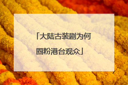 大陆古装剧为何圈粉港台观众