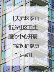 天元区泰山街道社区卫生服务中心开展“家医护健康”活动