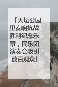 天坛公园里奏响抗战胜利纪念乐章，民乐团演奏会吸引数百观众