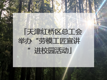 天津红桥区总工会举办“劳模工匠宣讲”进校园活动