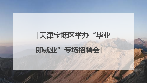 天津宝坻区举办“毕业即就业”专场招聘会