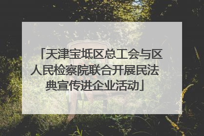 天津宝坻区总工会与区人民检察院联合开展民法典宣传进企业活动