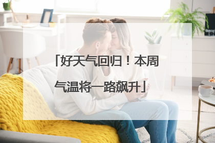 好天气回归！本周气温将一路飙升
