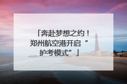 奔赴梦想之约！郑州航空港开启“护考模式”