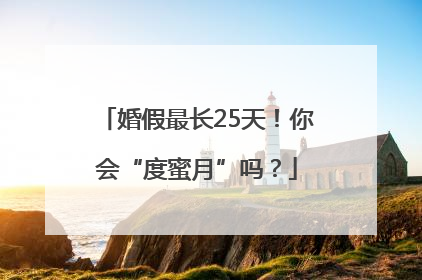 婚假最长25天！你会“度蜜月”吗？