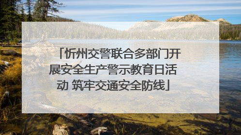 忻州交警联合多部门开展安全生产警示教育日活动 筑牢交通安全防线