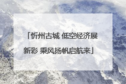 忻州古城 低空经济展新彩 乘风扬帆启航来