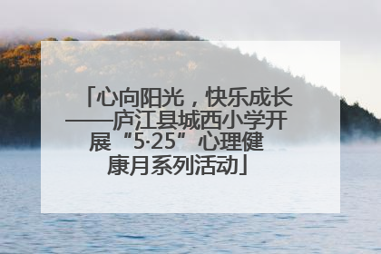 心向阳光，快乐成长——庐江县城西小学开展“5·25”心理健康月系列活动