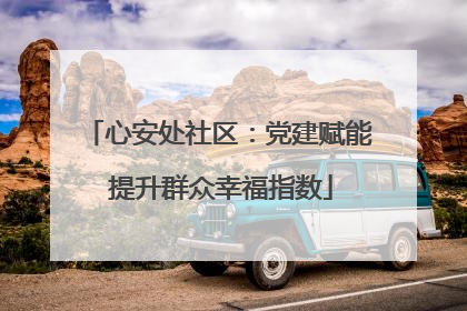 心安处社区：党建赋能 提升群众幸福指数