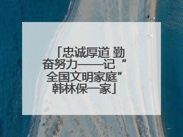 忠诚厚道 勤奋努力——记“全国文明家庭”韩林保一家