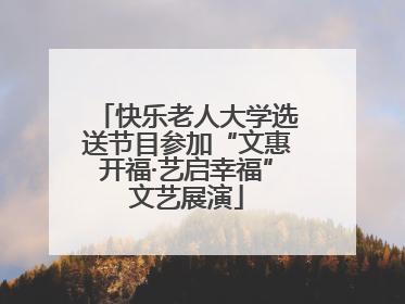 快乐老人大学选送节目参加“文惠开福·艺启幸福”文艺展演