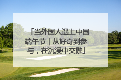 当外国人遇上中国端午节｜从好奇到参与，在沉浸中交融