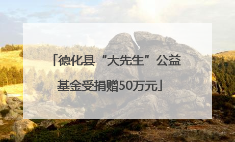 德化县“大先生”公益基金受捐赠50万元
