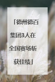 德州德百集团3人在全国赛场斩获佳绩