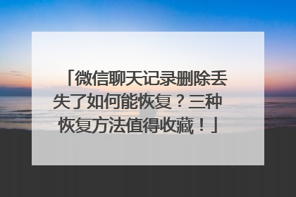 微信聊天记录删除丢失了如何能恢复？三种恢复方法值得收藏！
