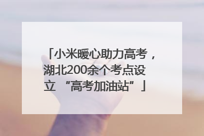 小米暖心助力高考，湖北200余个考点设立 “高考加油站”