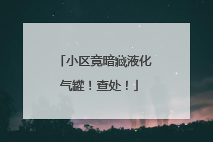 小区竟暗藏液化气罐！查处！