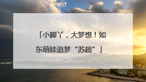 小脚丫，大梦想！如东萌娃追梦“苏超”