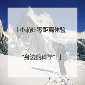 小萌娃零距离体验“身边的科学”