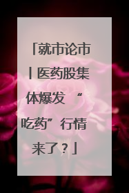 就市论市丨医药股集体爆发 “吃药”行情来了？
