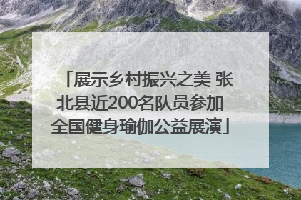 展示乡村振兴之美 张北县近200名队员参加全国健身瑜伽公益展演