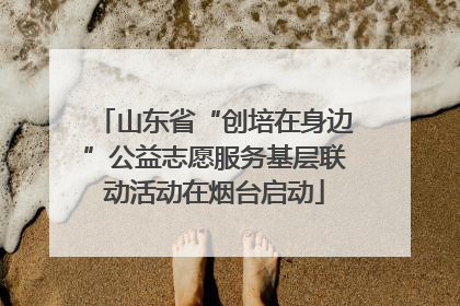 山东省“创培在身边”公益志愿服务基层联动活动在烟台启动