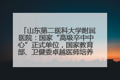 山东第二医科大学附属医院：国家“高级卒中中心”正式单位，国家教育部、卫健委卓越医师培养改革项目单位