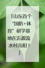 山东首个“国防+体育”研学基地在沂源流水村亮相！
