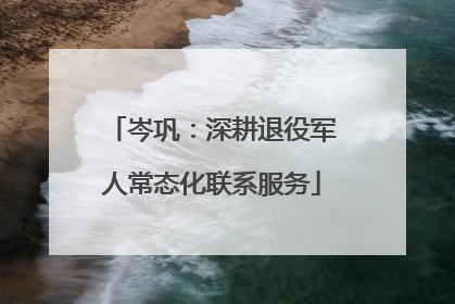 岑巩：深耕退役军人常态化联系服务