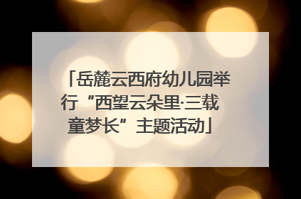 岳麓云西府幼儿园举行“西望云朵里·三载童梦长”主题活动