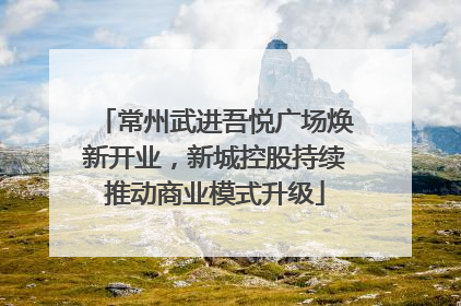 常州武进吾悦广场焕新开业，新城控股持续推动商业模式升级