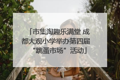 市集淘趣乐满堂 成都大观小学举办第四届“跳蚤市场”活动