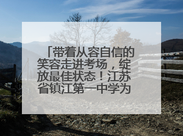 带着从容自信的笑容走进考场，绽放最佳状态！江苏省镇江第一中学为高考学子送上专属祝福