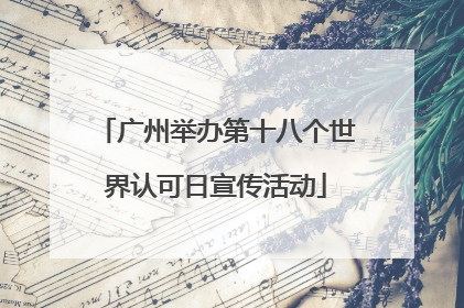 广州举办第十八个世界认可日宣传活动