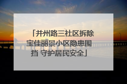并州路三社区拆除宝佳丽景小区隐患围挡 守护居民安全
