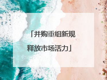 并购重组新规释放市场活力