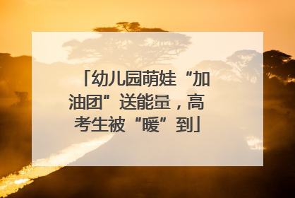 幼儿园萌娃“加油团”送能量，高考生被“暖”到