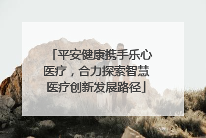 平安健康携手乐心医疗，合力探索智慧医疗创新发展路径