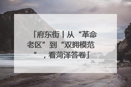 府东街丨从“革命老区”到“双拥模范”，看菏泽答卷
